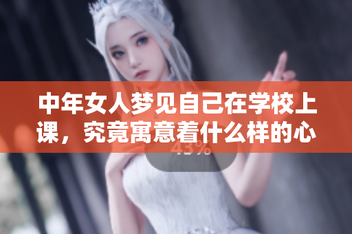 中年女人梦见自己在学校上课，究竟寓意着什么样的心理状态呢