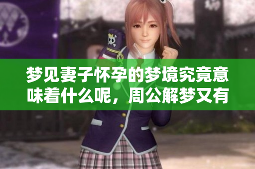 梦见妻子怀孕的梦境究竟意味着什么呢，周公解梦又有怎样的解释呢