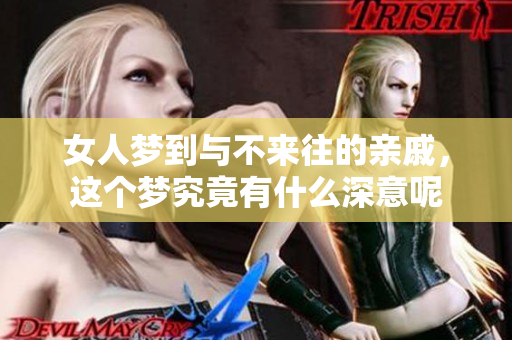 女人梦到与不来往的亲戚，这个梦究竟有什么深意呢