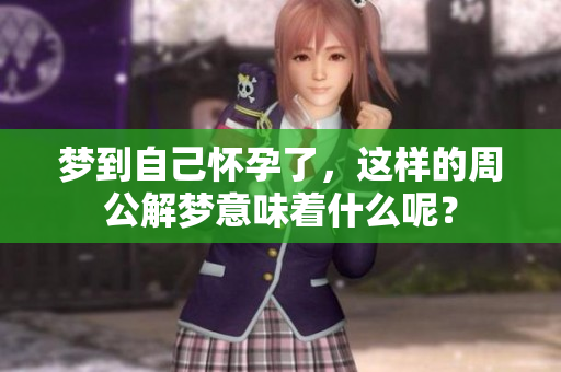 梦到自己怀孕了，这样的周公解梦意味着什么呢？