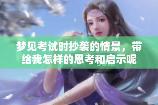 梦见考试时抄袭的情景，带给我怎样的思考和启示呢
