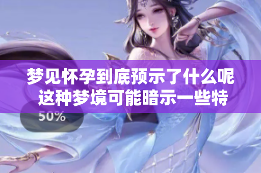 梦见怀孕到底预示了什么呢 这种梦境可能暗示一些特别的含义