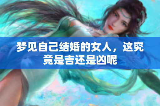 梦见自己结婚的女人，这究竟是吉还是凶呢