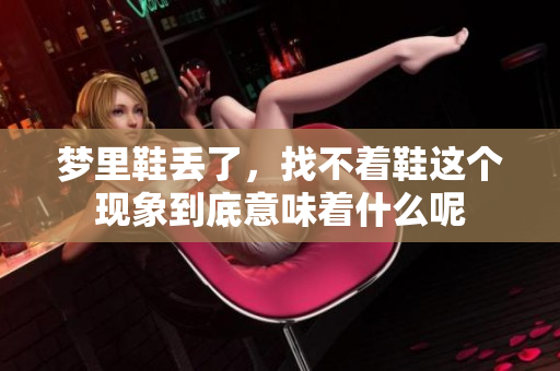 梦里鞋丢了，找不着鞋这个现象到底意味着什么呢