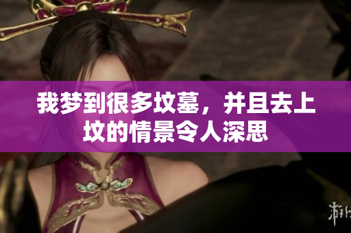 我梦到很多坟墓，并且去上坟的情景令人深思
