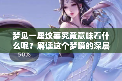 梦见一座坟墓究竟意味着什么呢？解读这个梦境的深层含义