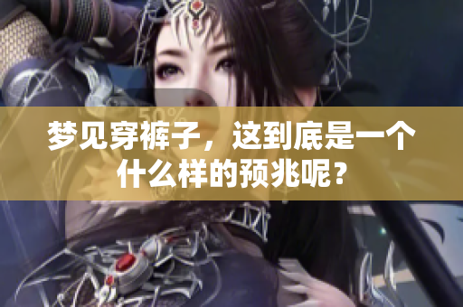 梦见穿裤子，这到底是一个什么样的预兆呢？