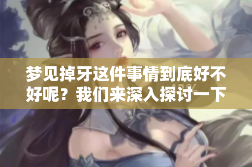 梦见掉牙这件事情到底好不好呢？我们来深入探讨一下梦中的寓意。