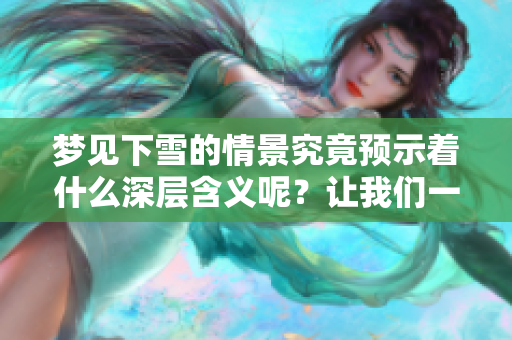 梦见下雪的情景究竟预示着什么深层含义呢？让我们一起探索一下吧！
