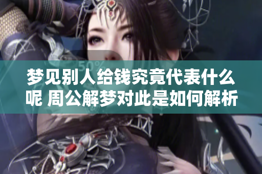 梦见别人给钱究竟代表什么呢 周公解梦对此是如何解析的
