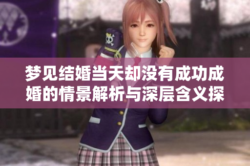 梦见结婚当天却没有成功成婚的情景解析与深层含义探讨