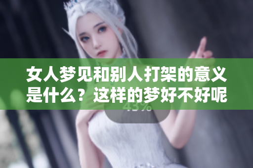 女人梦见和别人打架的意义是什么？这样的梦好不好呢？