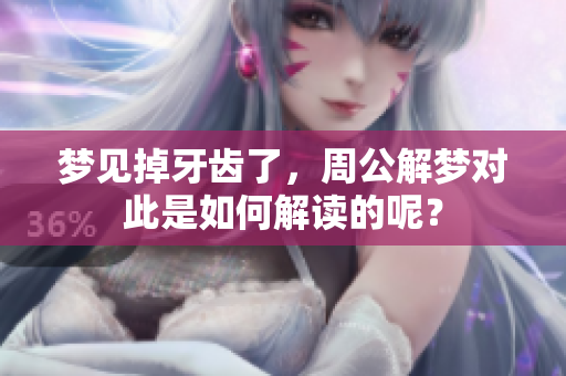 梦见掉牙齿了，周公解梦对此是如何解读的呢？
