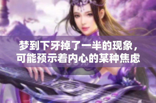 梦到下牙掉了一半的现象，可能预示着内心的某种焦虑情绪