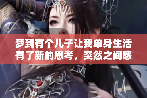 梦到有个儿子让我单身生活有了新的思考，突然之间感觉不一样了
