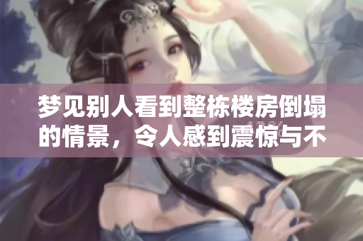 梦见别人看到整栋楼房倒塌的情景，令人感到震惊与不安