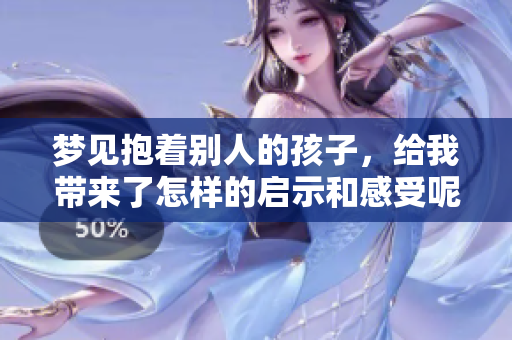 梦见抱着别人的孩子，给我带来了怎样的启示和感受呢