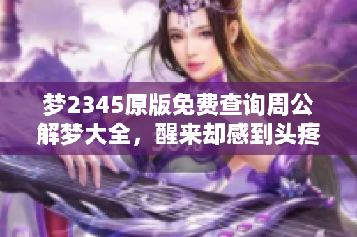 梦2345原版免费查询周公解梦大全，醒来却感到头疼的原因分析