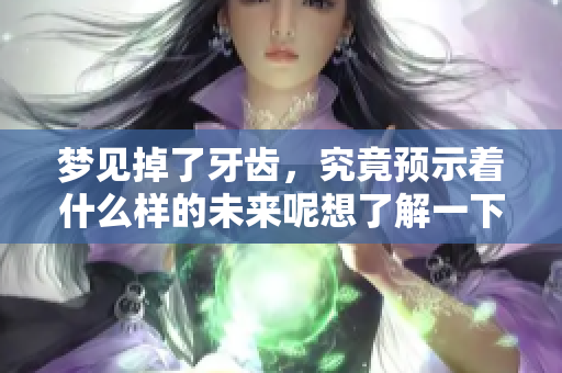 梦见掉了牙齿，究竟预示着什么样的未来呢想了解一下吗