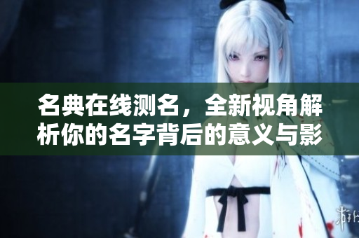 名典在线测名，全新视角解析你的名字背后的意义与影响