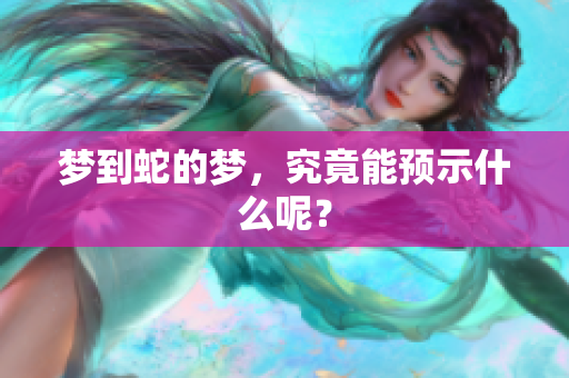 梦到蛇的梦，究竟能预示什么呢？