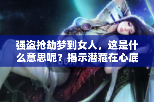 强盗抢劫梦到女人，这是什么意思呢？揭示潜藏在心底的隐秘。