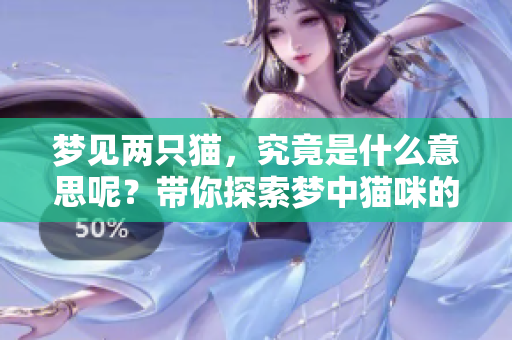 梦见两只猫，究竟是什么意思呢？带你探索梦中猫咪的深层含义。