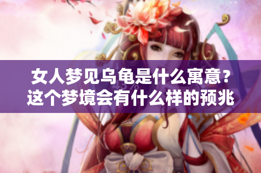 女人梦见乌龟是什么寓意？这个梦境会有什么样的预兆呢？