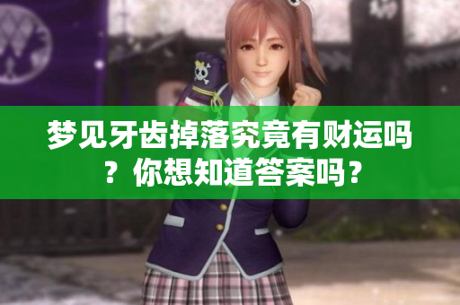 梦见牙齿掉落究竟有财运吗？你想知道答案吗？