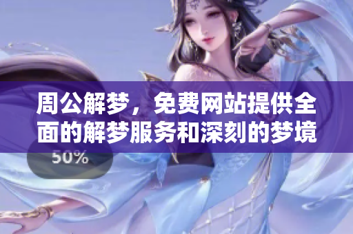 周公解梦，免费网站提供全面的解梦服务和深刻的梦境解析
