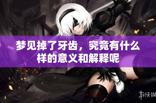 梦见掉了牙齿，究竟有什么样的意义和解释呢