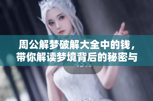 周公解梦破解大全中的钱，带你解读梦境背后的秘密与财富寓意