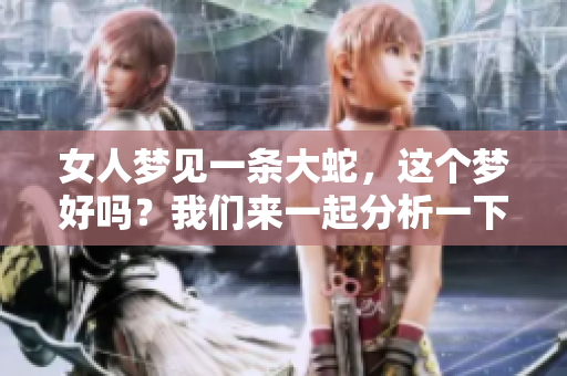 女人梦见一条大蛇，这个梦好吗？我们来一起分析一下。
