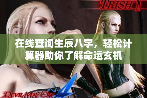 在线查询生辰八字，轻松计算器助你了解命运玄机