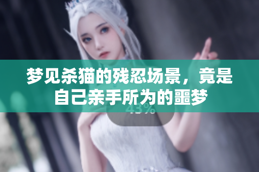 梦见杀猫的残忍场景，竟是自己亲手所为的噩梦