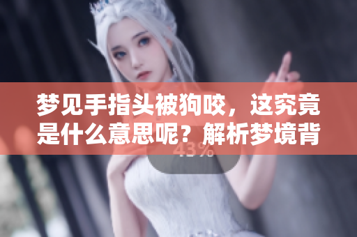 梦见手指头被狗咬，这究竟是什么意思呢？解析梦境背后的含义。
