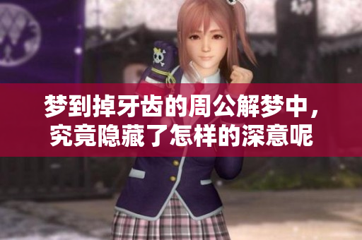 梦到掉牙齿的周公解梦中，究竟隐藏了怎样的深意呢