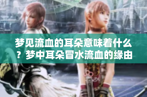 梦见流血的耳朵意味着什么？梦中耳朵冒水流血的缘由解析
