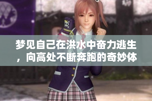 梦见自己在洪水中奋力逃生，向高处不断奔跑的奇妙体验