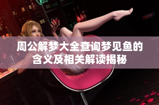 周公解梦大全查询梦见鱼的含义及相关解读揭秘