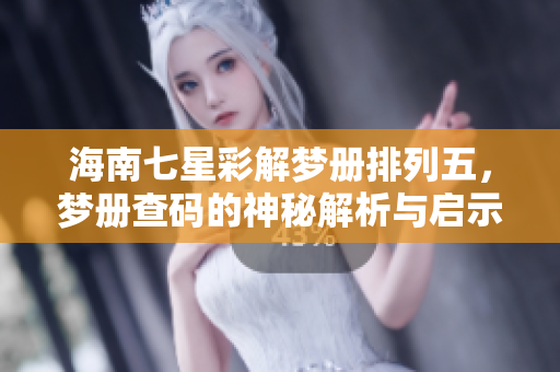海南七星彩解梦册***，梦册查码的神秘解析与启示
