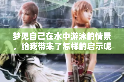 梦见自己在水中游泳的情景，给我带来了怎样的启示呢