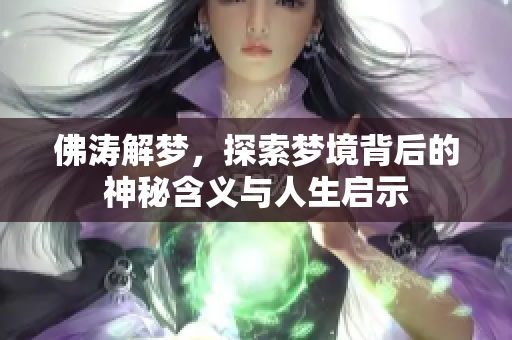 佛涛解梦，探索梦境背后的神秘含义与人生启示