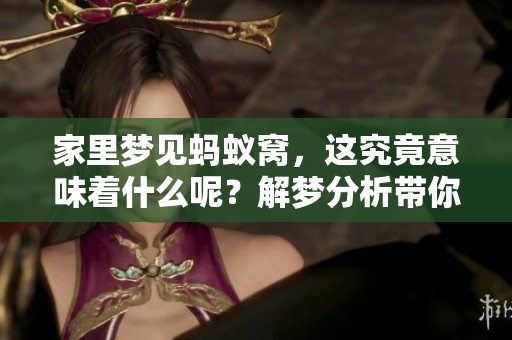 家里梦见蚂蚁窝，这究竟意味着什么呢？解梦分析带你了解其中的奥秘。