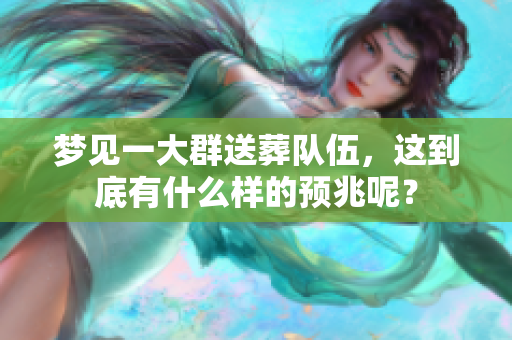 梦见一大群送葬队伍，这到底有什么样的预兆呢？