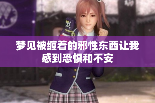 梦见被缠着的邪性东西让我感到恐惧和不安