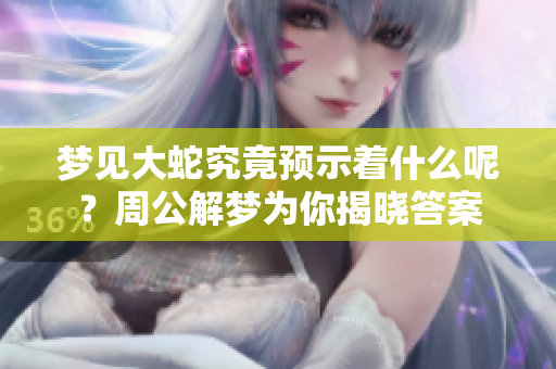 梦见大蛇究竟预示着什么呢？周公解梦为你揭晓答案