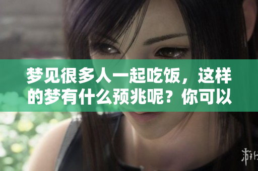 梦见很多人一起吃饭，这样的梦有什么预兆呢？你可以了解一下分析哦