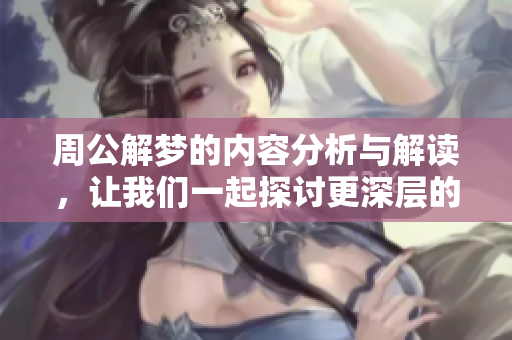 周公解梦的内容分析与解读，让我们一起探讨更深层的意义和启示