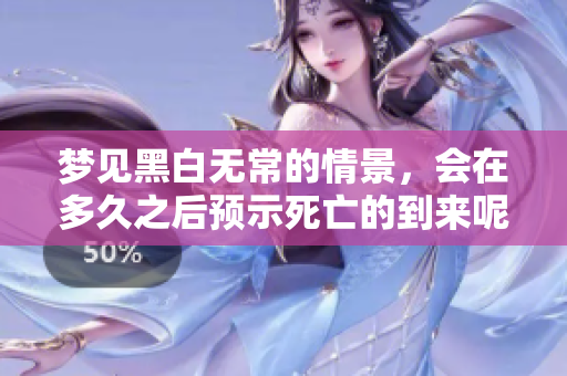 梦见黑白无常的情景，会在多久之后预示死亡的到来呢？